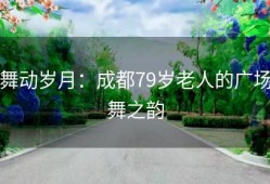 舞动岁月：成都79岁老人的广场舞之韵
