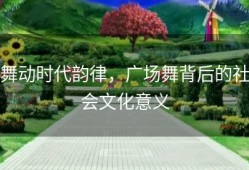 舞动时代韵律，广场舞背后的社会文化意义