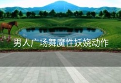 男人广场舞魔性妖娆动作