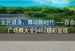 全民健身，舞动新时代——百合广场舞大全9462精彩呈现