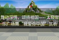 舞动深情，颂扬祖国——太极音乐广场舞“我爱你中国”赏析