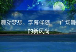 舞动梦想，字幕伴随——广场舞的新风尚