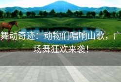 舞动奇迹：动物们唱响山歌，广场舞狂欢来袭！