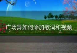 广场舞如何添加歌词和视频