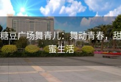 糖豆广场舞青儿：舞动青春，甜蜜生活