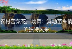 农村苦菜花广场舞：舞动苗乡情的独特风采