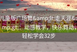 儿童版广场舞&lt;走天涯&gt;：动感教学，快乐舞动，轻松学会32步