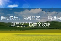 舞动快乐，简易共赏——精选简单易学广场舞全攻略