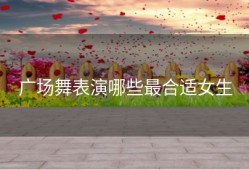 广场舞表演哪些最合适女生