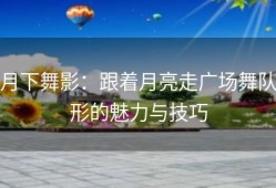 月下舞影：跟着月亮走广场舞队形的魅力与技巧
