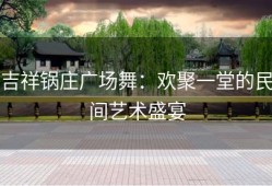 吉祥锅庄广场舞：欢聚一堂的民间艺术盛宴