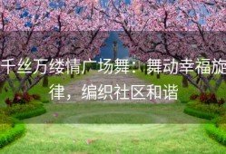 千丝万缕情广场舞：舞动幸福旋律，编织社区和谐