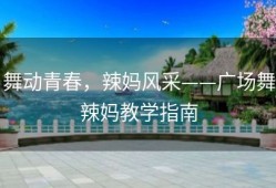 舞动青春，辣妈风采——广场舞辣妈教学指南