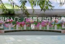 轻松入门：广场舞慢动作基础教程