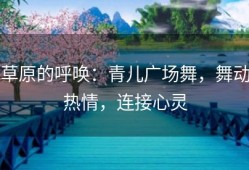 草原的呼唤：青儿广场舞，舞动热情，连接心灵