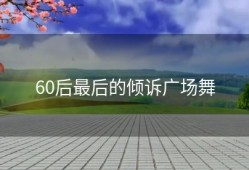 60后最后的倾诉广场舞