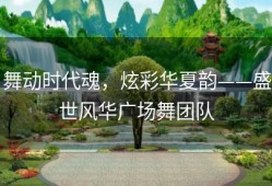 舞动时代魂，炫彩华夏韵——盛世风华广场舞团队