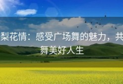 梨花情：感受广场舞的魅力，共舞美好人生