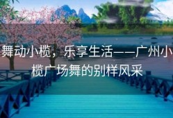 舞动小榄，乐享生活——广州小榄广场舞的别样风采