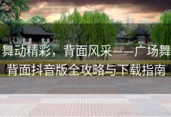舞动精彩，背面风采——广场舞背面抖音版全攻略与下载指南