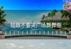 姑娘不要哭广场舞舞曲