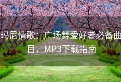 玛尼情歌：广场舞爱好者必备曲目，MP3下载指南