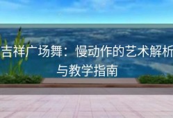 吉祥广场舞：慢动作的艺术解析与教学指南