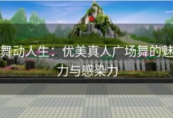 舞动人生：优美真人广场舞的魅力与感染力