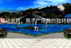 舞动岁月，男子广场舞的独特魅力