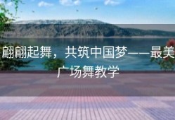 翩翩起舞，共筑中国梦——最美广场舞教学
