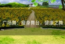 广场舞：瘦身舞台，健康之舞