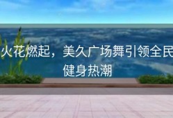 火花燃起，美久广场舞引领全民健身热潮