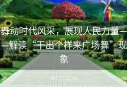 舞动时代风采，展现人民力量——解读“干出个样来广场舞”现象