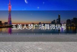 玉美人梦广场舞微信号