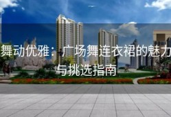 舞动优雅：广场舞连衣裙的魅力与挑选指南