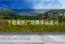 下载最新广场舞幸福爱河