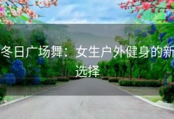 冬日广场舞：女生户外健身的新选择