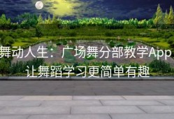 舞动人生：广场舞分部教学App，让舞蹈学习更简单有趣