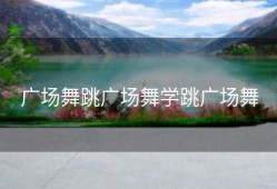 广场舞跳广场舞学跳广场舞