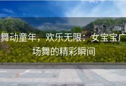 舞动童年，欢乐无限：女宝宝广场舞的精彩瞬间