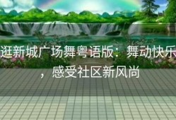 逛新城广场舞粤语版：舞动快乐，感受社区新风尚