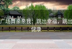 广场舞亲亲我：跳出幸福，跳出健康