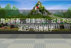 舞动新春，健康塑形：过年不忘减肥广场舞教学