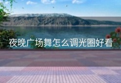 夜晚广场舞怎么调光圈好看