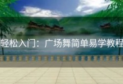 轻松入门：广场舞简单易学教程