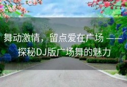 舞动激情，留点爱在广场 —— 探秘DJ版广场舞的魅力