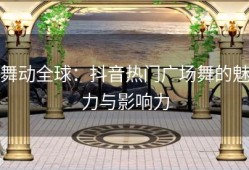 舞动全球：抖音热门广场舞的魅力与影响力