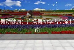 舞动健康：广场舞初学者完全指南
