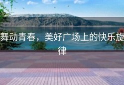 舞动青春，美好广场上的快乐旋律