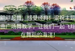 翩翩起舞，感受经典！粱祝主题曲广场舞教学，让我们一起飞翔在舞蹈的海洋！